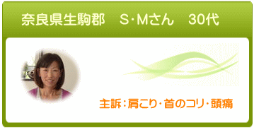 奈良県生駒郡　S・Mさん　30代　肩こり　首のコリ　頭痛